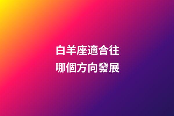 白羊座適合往哪個方向發展-第1張-星座運勢-玄機派