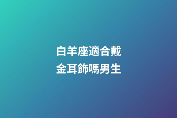 白羊座適合戴金耳飾嗎男生