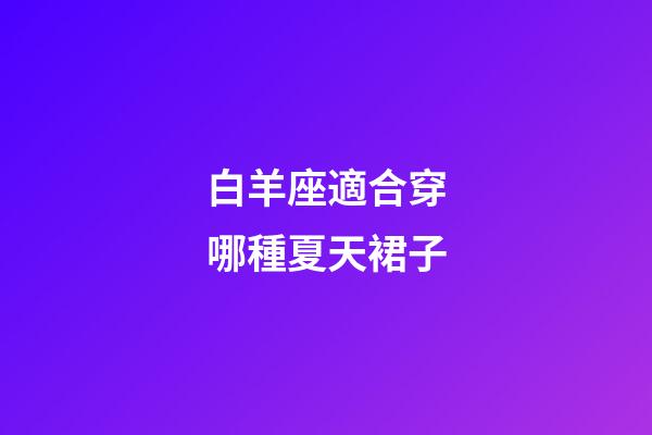 白羊座適合穿哪種夏天裙子-第1張-星座運勢-玄機派