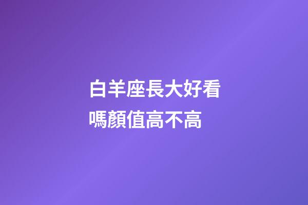 白羊座長大好看嗎顏值高不高-第1張-星座運勢-玄機派