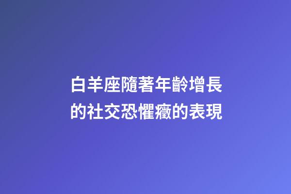 白羊座隨著年齡增長的社交恐懼癥的表現-第1張-星座運勢-玄機派