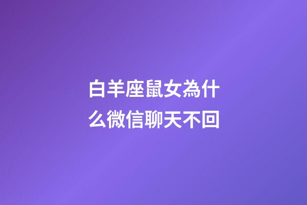 白羊座鼠女為什么微信聊天不回-第1張-星座運勢-玄機派