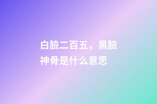 白臉二百五，黑臉神骨是什么意思