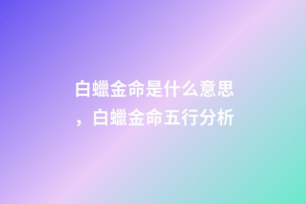 白蠟金命是什么意思，白蠟金命五行分析