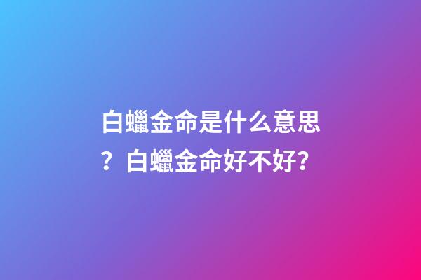 白蠟金命是什么意思？白蠟金命好不好？