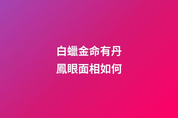 白蠟金命有丹鳳眼面相如何