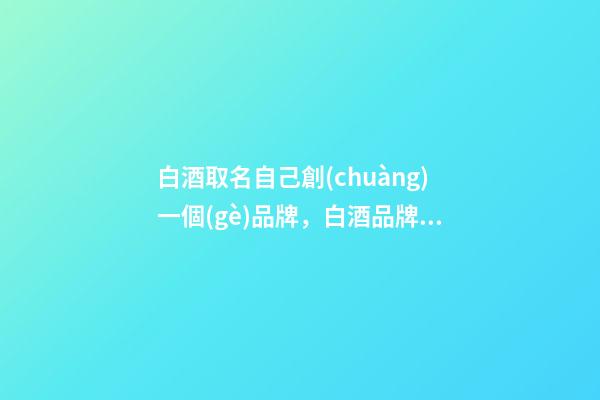 白酒取名自己創(chuàng)一個(gè)品牌，白酒品牌取名的方式方法-第1張-商標(biāo)起名-玄機(jī)派