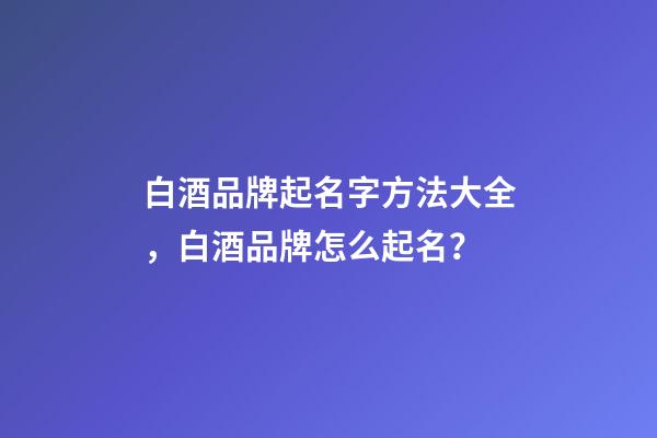 白酒品牌起名字方法大全，白酒品牌怎么起名？-第1張-商標起名-玄機派