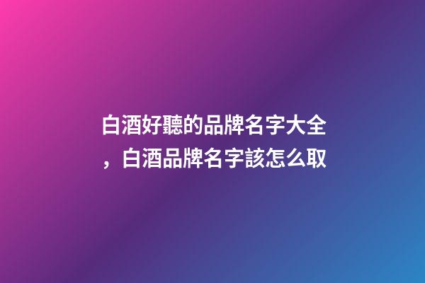 白酒好聽的品牌名字大全，白酒品牌名字該怎么取-第1張-商標起名-玄機派
