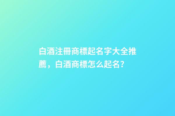 白酒注冊商標起名字大全推薦，白酒商標怎么起名？-第1張-商標起名-玄機派