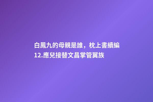 白鳳九的母親是誰，枕上書續編12.應兒接替文昌掌管翼族-第1張-觀點-玄機派