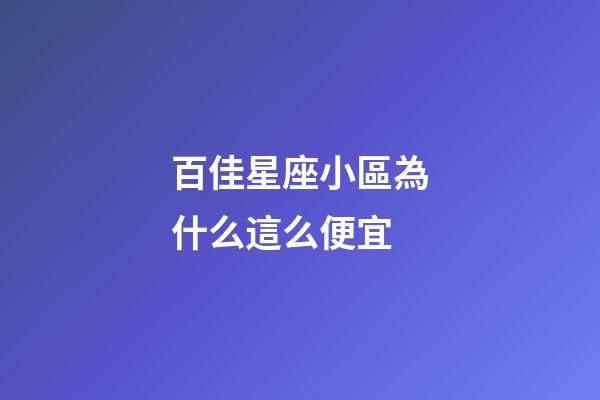 百佳星座小區為什么這么便宜