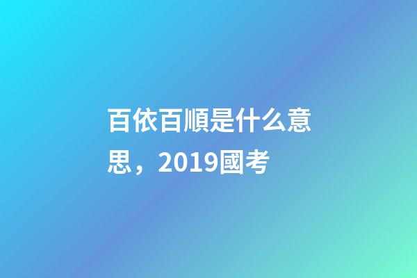 百依百順是什么意思，2019國考-第1張-觀點-玄機派