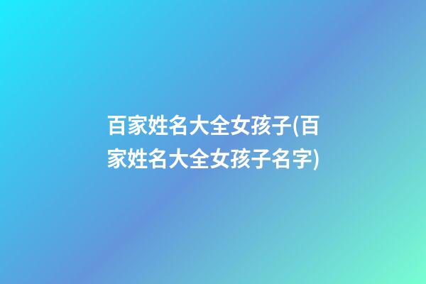 百家姓名大全女孩子(百家姓名大全女孩子名字)