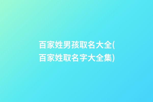 百家姓男孩取名大全(百家姓取名字大全集)