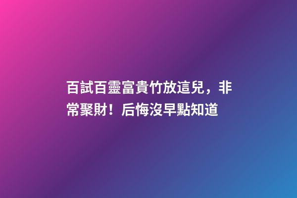 百試百靈富貴竹放這兒，非常聚財！后悔沒早點知道