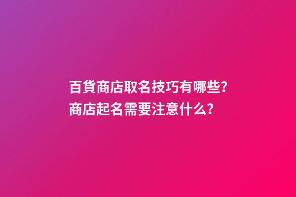 百貨商店取名技巧有哪些？商店起名需要注意什么？-第1張-店鋪起名-玄機派