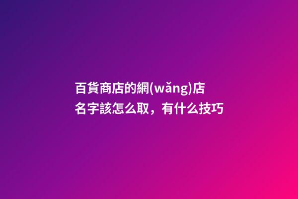 百貨商店的網(wǎng)店名字該怎么取，有什么技巧