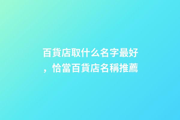 百貨店取什么名字最好，恰當百貨店名稱推薦