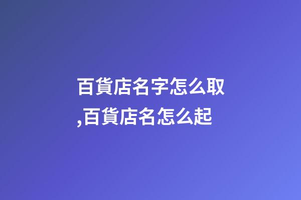 百貨店名字怎么取,百貨店名怎么起