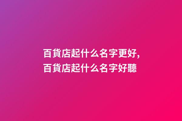 百貨店起什么名字更好,百貨店起什么名字好聽-第1張-店鋪起名-玄機派