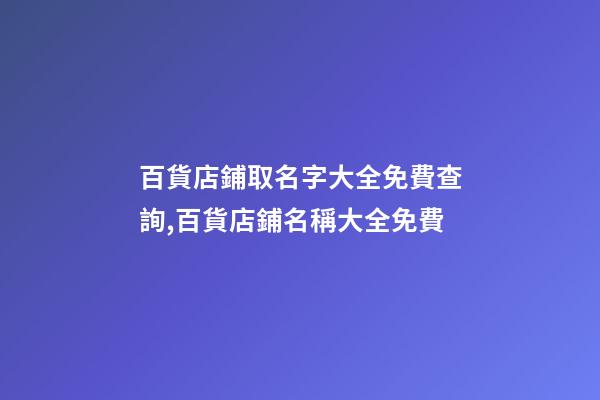 百貨店鋪取名字大全免費查詢,百貨店鋪名稱大全免費-第1張-店鋪起名-玄機派