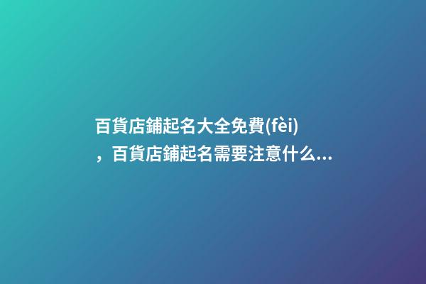 百貨店鋪起名大全免費(fèi)，百貨店鋪起名需要注意什么？-第1張-店鋪起名-玄機(jī)派