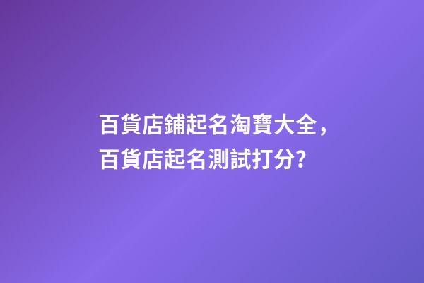 百貨店鋪起名淘寶大全，百貨店起名測試打分？-第1張-店鋪起名-玄機派