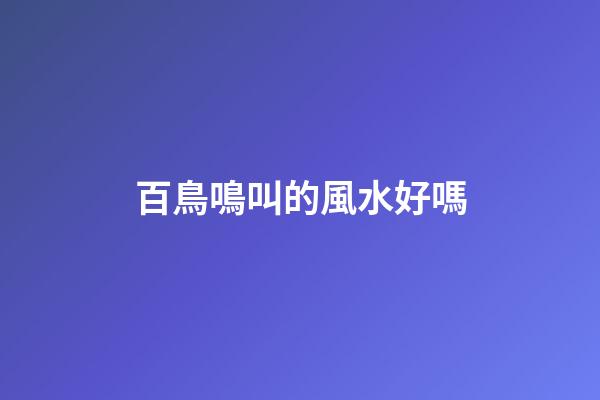 百鳥鳴叫的風水好嗎