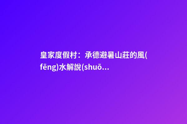 皇家度假村：承德避暑山莊的風(fēng)水解說(shuō)