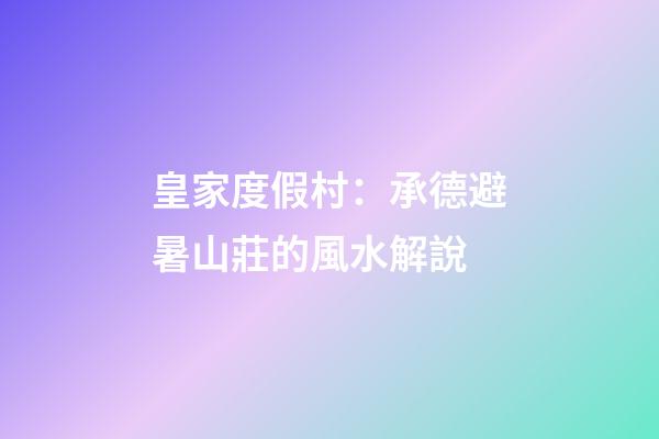 皇家度假村：承德避暑山莊的風水解說
