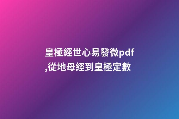 皇極經世心易發微pdf,從地母經到皇極定數-第1張-觀點-玄機派