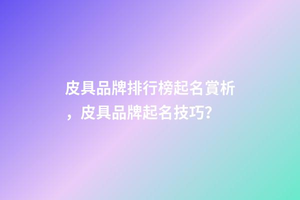 皮具品牌排行榜起名賞析，皮具品牌起名技巧？-第1張-商標起名-玄機派
