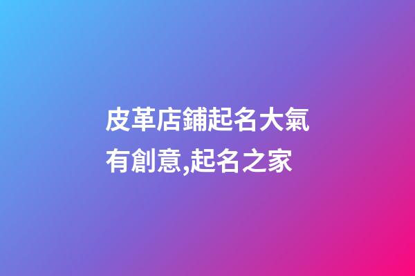 皮革店鋪起名大氣有創意,起名之家-第1張-店鋪起名-玄機派