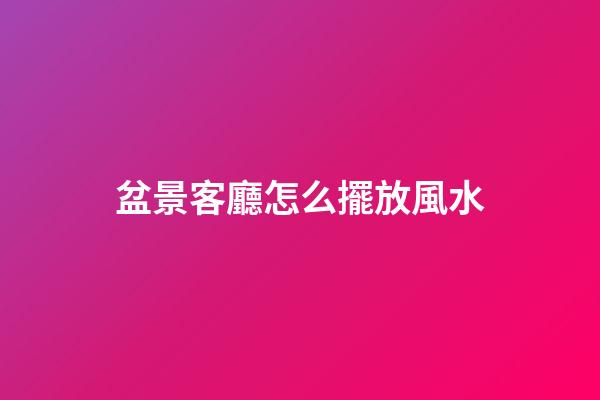 盆景客廳怎么擺放風水