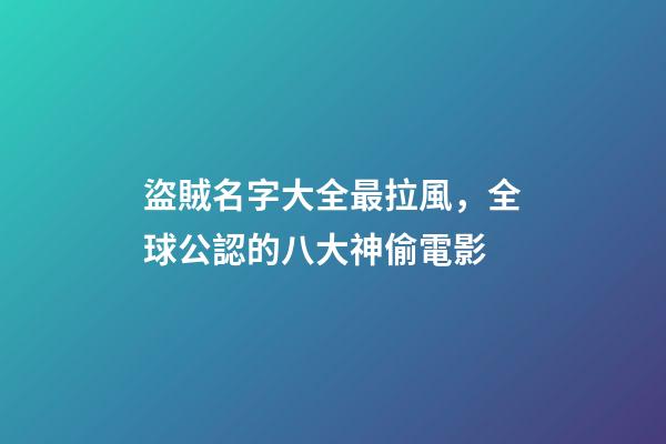 盜賊名字大全最拉風，全球公認的八大神偷電影-第1張-觀點-玄機派