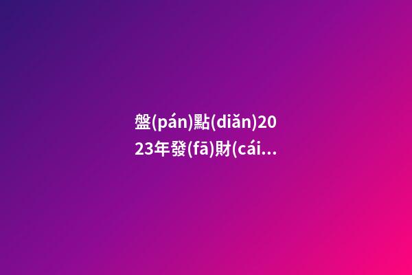盤(pán)點(diǎn)2023年發(fā)財(cái)致富的風(fēng)水