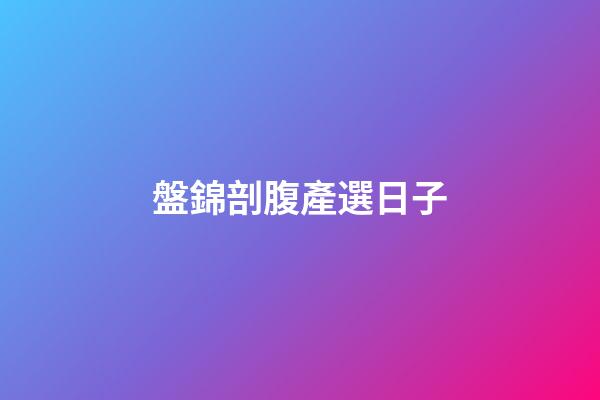 盤錦剖腹產選日子