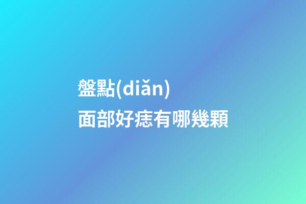 盤點(diǎn)面部好痣有哪幾顆
