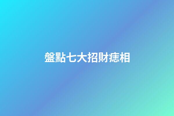 盤點七大招財痣相