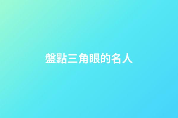 盤點三角眼的名人
