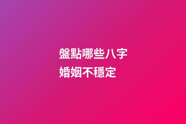 盤點哪些八字婚姻不穩定