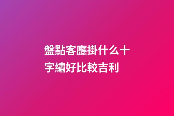 盤點客廳掛什么十字繡好比較吉利