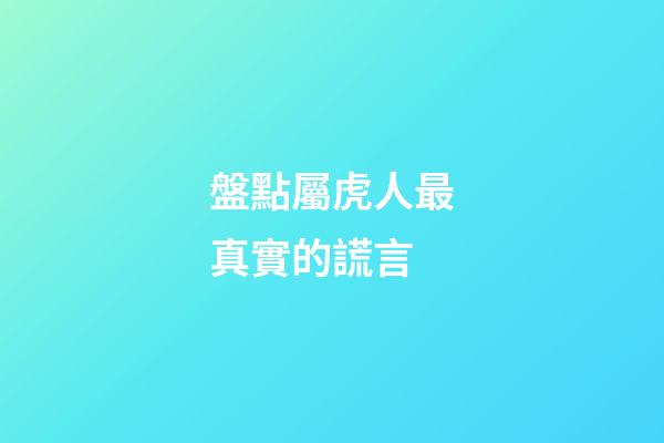 盤點屬虎人最真實的謊言