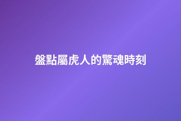 盤點屬虎人的驚魂時刻