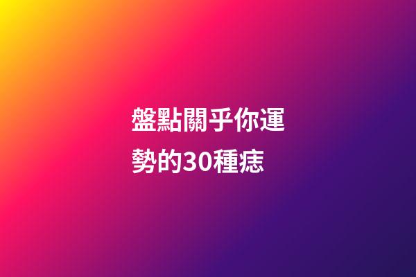 盤點關乎你運勢的30種痣