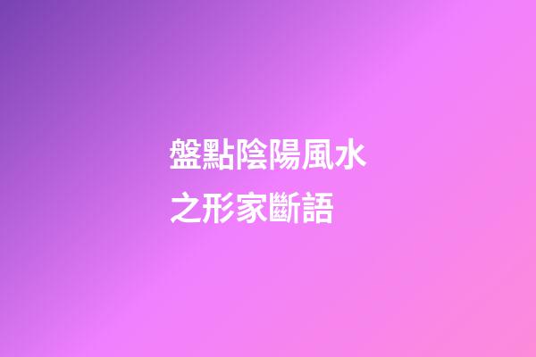 盤點陰陽風水之形家斷語