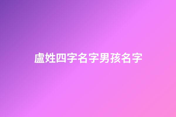 盧姓四字名字男孩名字(盧姓4個名字好聽的)-第1張-男孩起名-玄機派