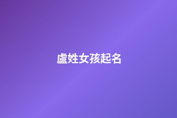 盧姓女孩起名(關(guān)姓女孩起名)-第1張-女孩起名-玄機(jī)派
