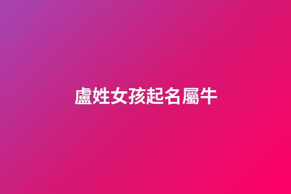 盧姓女孩起名屬牛(盧姓屬牛的男孩子名字)-第1張-女孩起名-玄機派